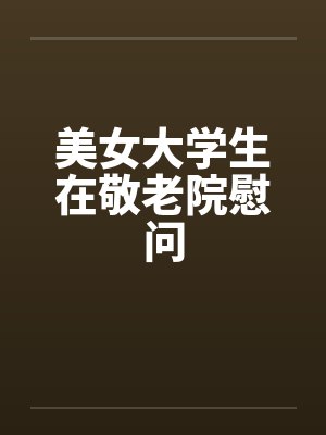美女大学生在敬老院慰问 美女大学生在敬老院慰问