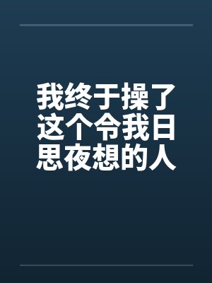 我终于操了这个令我日思夜想的人妻 我终于操了这个令我日思夜想的人妻