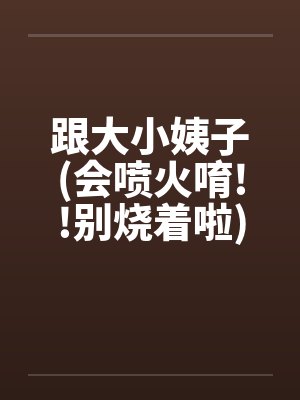 跟大小姨子(会喷火唷!!别烧着啦) 跟大小姨子(会喷火唷!!别烧着啦)