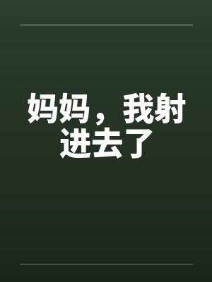 妈妈,我射进去了 妈妈,我射进去了