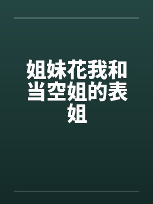 姐妹花我和当空姐的表姐 姐妹花我和当空姐的表姐