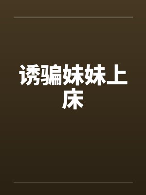 诱骗妹妹上床 诱骗妹妹上床