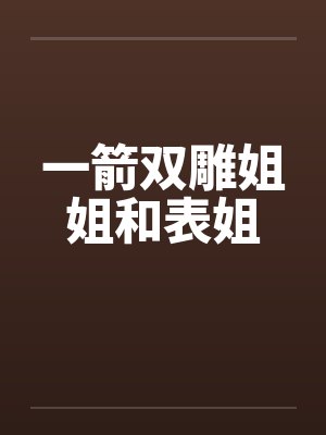 一箭双雕姐姐和表姐 一箭双雕姐姐和表姐