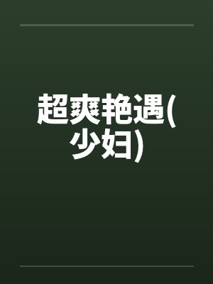超爽艳遇(少妇) 超爽艳遇(少妇)