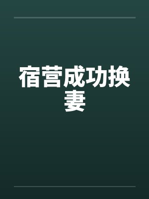 宿营成功换妻 宿营成功换妻