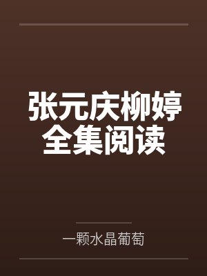 张元庆柳婷全集阅读 张元庆柳婷全集阅读
