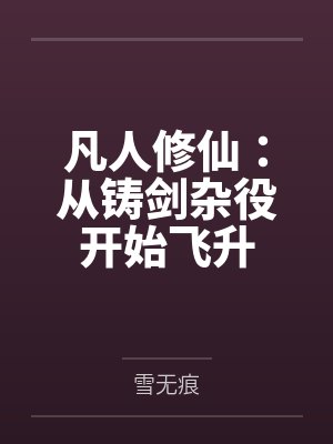凡人修仙:从铸剑杂役开始飞升 凡人修仙:从铸剑杂役开始飞升