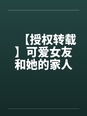 【授权转载】可爱女友和她的家人被轮奸调教【精品】【持续更新中】 【授权转载】可爱女友和她的家人被轮奸调教【精品】【持续更新中】