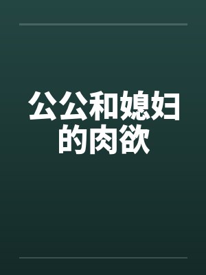公公和媳妇的肉欲 公公和媳妇的肉欲