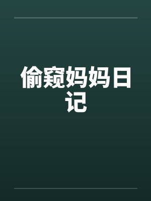 偷窥妈妈日记 偷窥妈妈日记