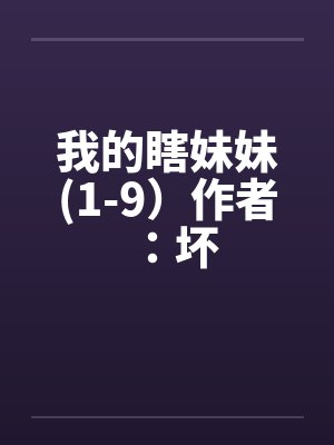 我的瞎妹妹(1-9)作者:坏 我的瞎妹妹(1-9)作者:坏