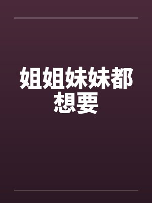 姐姐妹妹都想要 姐姐妹妹都想要