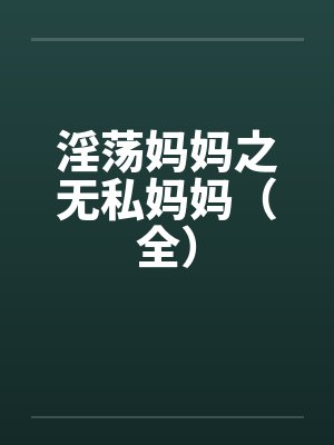 淫荡妈妈之无私妈妈(全) 淫荡妈妈之无私妈妈(全)