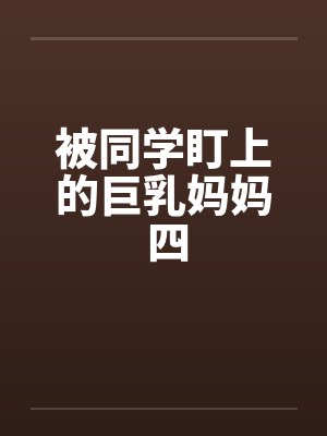 被同学盯上的巨乳妈妈 四 被同学盯上的巨乳妈妈 四