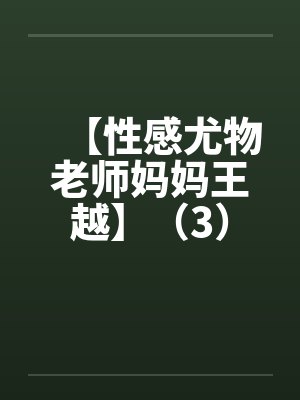 【性感尤物老师妈妈王越】（3）