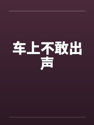 车上不敢出声 车上不敢出声