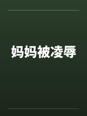 妈妈被凌辱 妈妈被凌辱