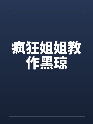 疯狂姐姐教作黑琼