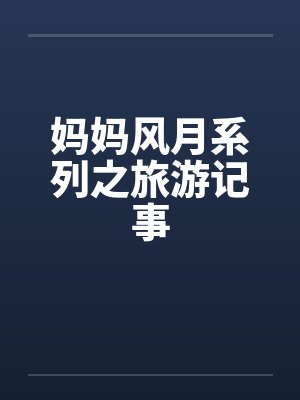 妈妈风月系列之旅游记事 妈妈风月系列之旅游记事