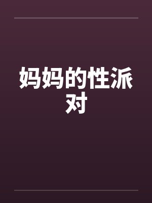 妈妈的性派对 妈妈的性派对