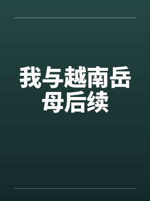 我与越南岳母后续 我与越南岳母后续