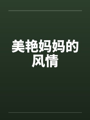 美艳妈妈的风情 美艳妈妈的风情