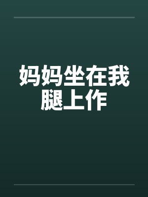 妈妈坐在我腿上作 妈妈坐在我腿上作