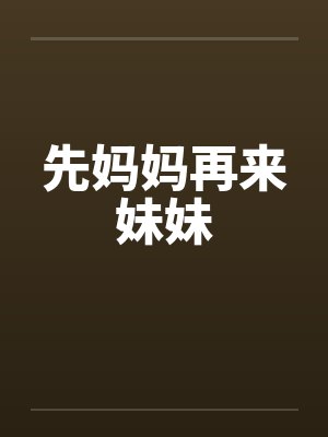 先妈妈再来妹妹 先妈妈再来妹妹