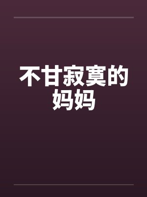 不甘寂寞的妈妈 不甘寂寞的妈妈