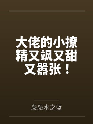大佬的小撩精又飒又甜又嚣张! 大佬的小撩精又飒又甜又嚣张!