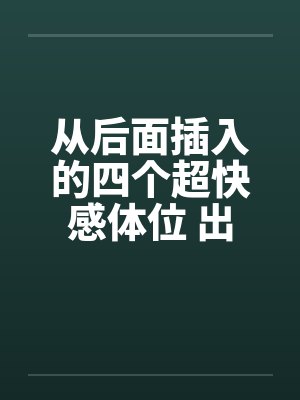 从后面插入的四个超快感体位 出乎意料的顺畅 从后面插入的四个超快感体位 出乎意料的顺畅