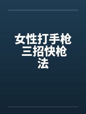 女性打手枪 三招快枪法 女性打手枪 三招快枪法