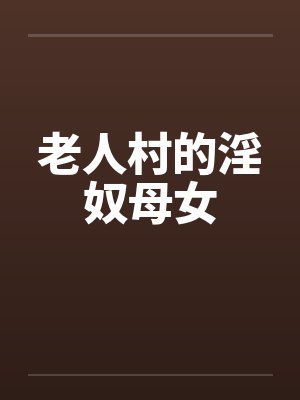 老人村的淫奴母女 老人村的淫奴母女