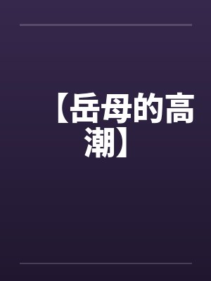 【岳母的高潮】 【岳母的高潮】