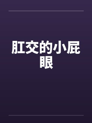 肛交的小屁眼 肛交的小屁眼