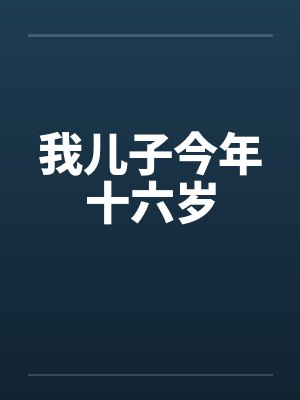我儿子今年十六岁 我儿子今年十六岁