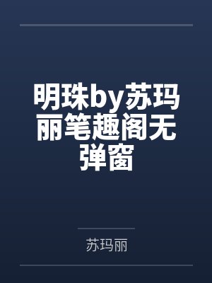 明珠by苏玛丽笔趣阁无弹窗 明珠by苏玛丽笔趣阁无弹窗