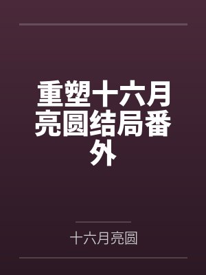 重塑十六月亮圆结局番外 重塑十六月亮圆结局番外