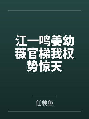 江一鸣姜幼薇官梯我权势惊天 江一鸣姜幼薇官梯我权势惊天