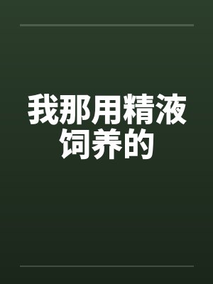 我那用精液饲养的 我那用精液饲养的