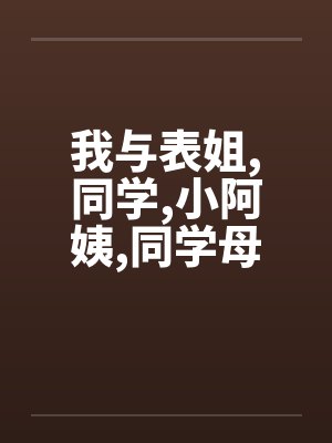 我与表姐，同学，小阿姨，同学母亲的经验