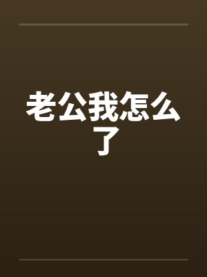 老公我怎么了 老公我怎么了