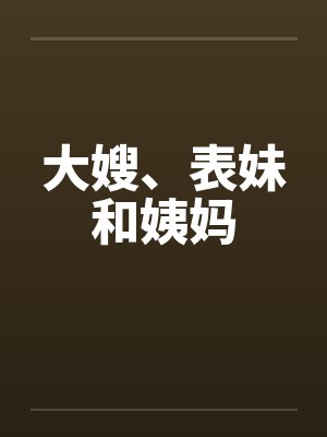 大嫂、表妹和姨妈 大嫂、表妹和姨妈