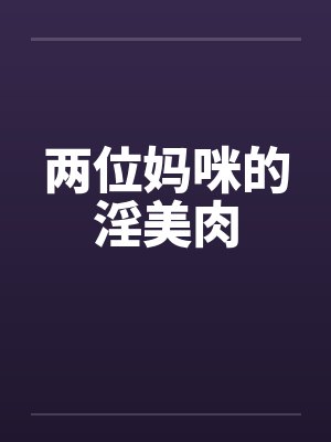 两位妈咪的淫美肉