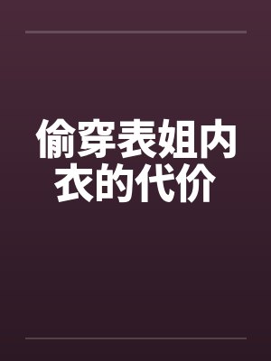 偷穿表姐内衣的代价 偷穿表姐内衣的代价