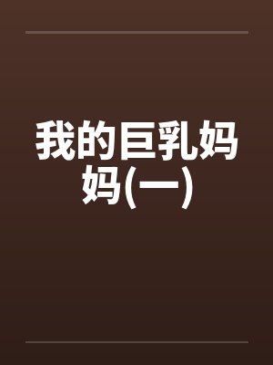 我的巨乳妈妈(一) 我的巨乳妈妈(一)