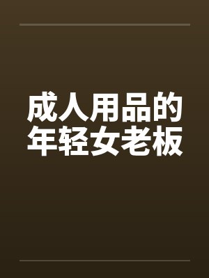 成人用品的年轻女老板 成人用品的年轻女老板