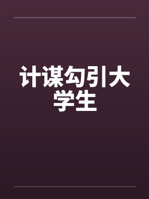 计谋勾引大学生 计谋勾引大学生
