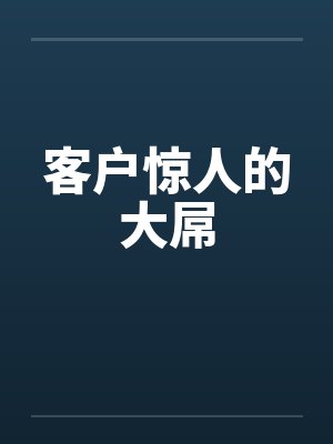 客户惊人的大屌 客户惊人的大屌