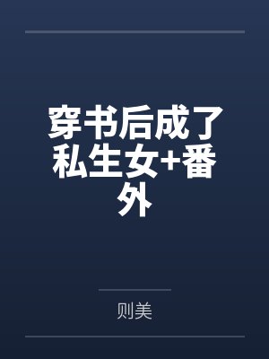 穿书后成了私生女+番外 穿书后成了私生女+番外
